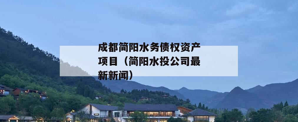 成都简阳水务债权资产项目（简阳水投公司最新新闻）