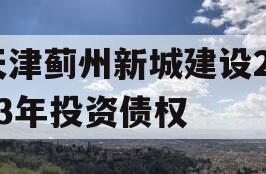 天津蓟州新城建设2023年投资债权