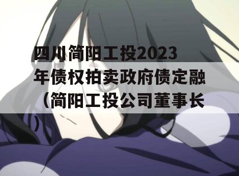 四川简阳工投2023年债权拍卖政府债定融（简阳工投公司董事长）
