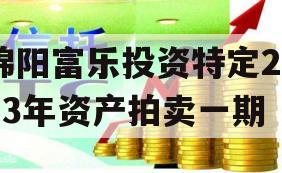 绵阳富乐投资特定2023年资产拍卖一期