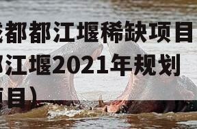 成都都江堰稀缺项目（都江堰2021年规划项目）