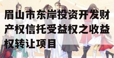 眉山市东岸投资开发财产权信托受益权之收益权转让项目