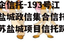 央企信托-193号江苏盐城政信集合信托（江苏盐城项目信托踩雷）