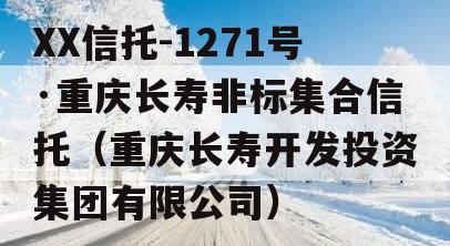 XX信托-1271号·重庆长寿非标集合信托（重庆长寿开发投资集团有限公司）