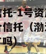 渤海信托-1号资产管理集合信托（渤海信托上市了吗）