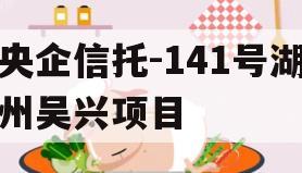 央企信托-141号湖州吴兴项目 央企信托-141号湖州吴兴项目