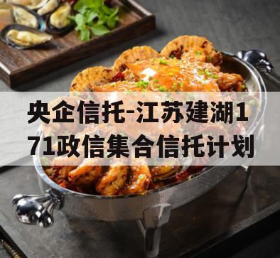 央企信托-江苏建湖171政信集合信托计划 央企信托-江苏建湖171政信集合信托计划