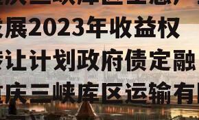 重庆三峡库区生态产业发展2023年收益权转让计划政府债定融（重庆三峡库区运输有限公司）