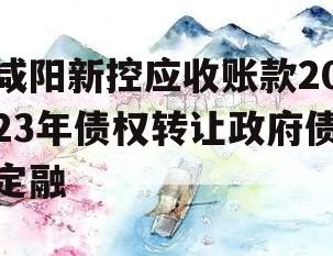 咸阳新控应收账款2023年债权转让政府债定融