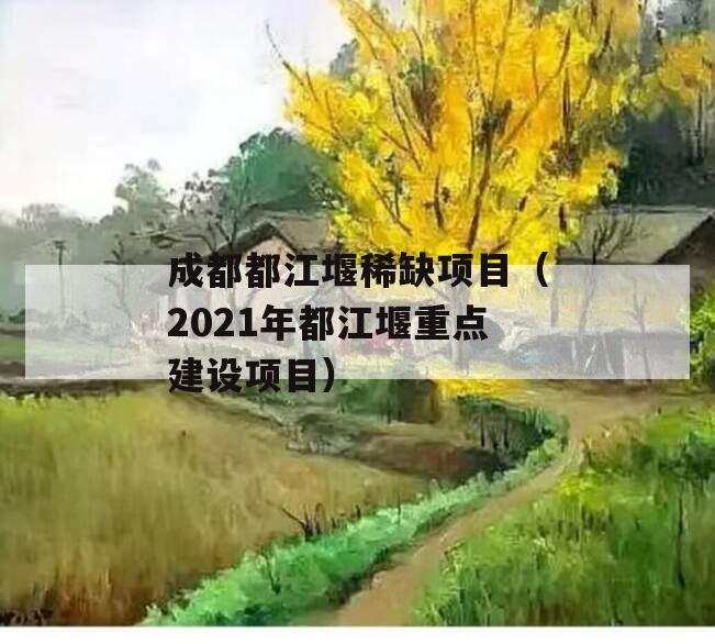 成都都江堰稀缺项目（2021年都江堰重点建设项目）