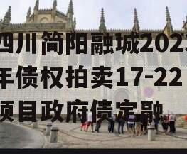 四川简阳融城2023年债权拍卖17-22项目政府债定融