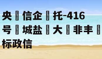 央‮信企‬托-416号‮城盐‬大‮非丰‬标政信