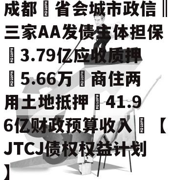 成都❤省会城市政信‖三家AA发债主体担保➕3.79亿应收质押➕5.66万㎡商住两用土地抵押➕41.96亿财政预算收入❤【JTCJ债权权益计划】