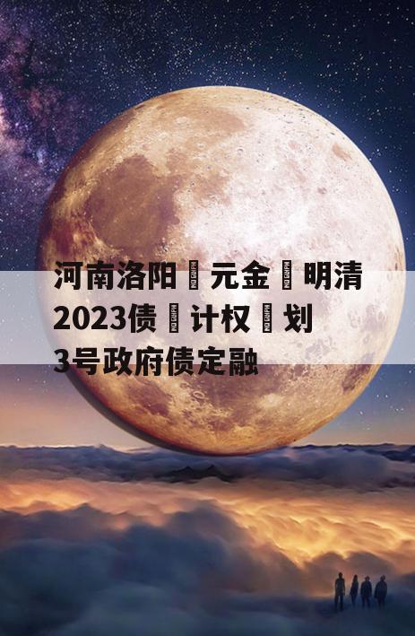 河南洛阳‮元金‬明清2023债‮计权‬划3号政府债定融