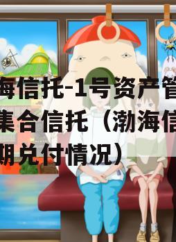 渤海信托-1号资产管理集合信托（渤海信托近期兑付情况）