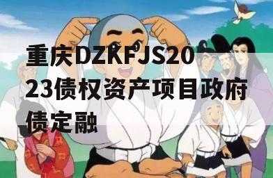 重庆DZKFJS2023债权资产项目政府债定融