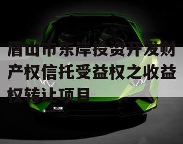 眉山市东岸投资开发财产权信托受益权之收益权转让项目