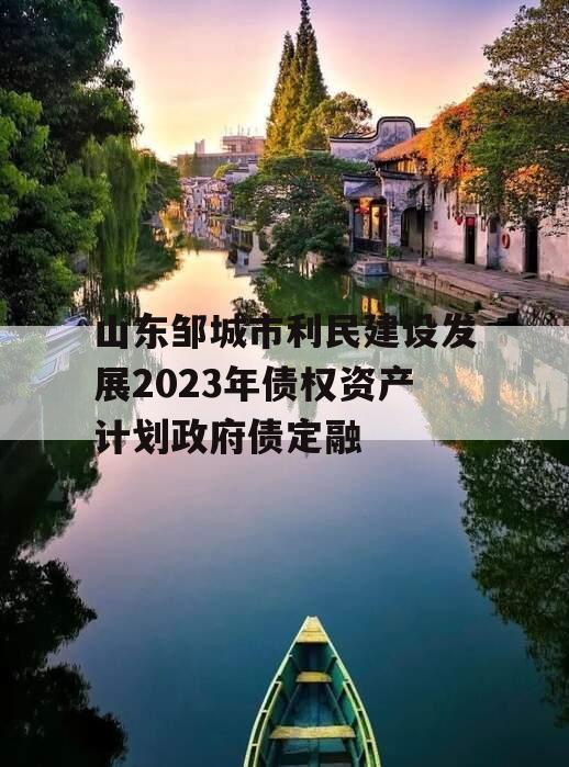 山东邹城市利民建设发展2023年债权资产计划政府债定融