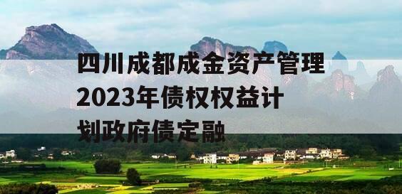 四川成都成金资产管理2023年债权权益计划政府债定融