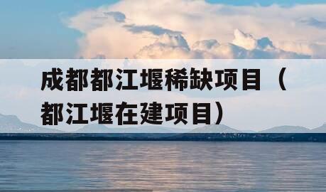 成都都江堰稀缺项目（都江堰在建项目）