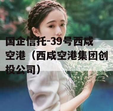 国企信托-39号西咸空港（西咸空港集团创投公司）