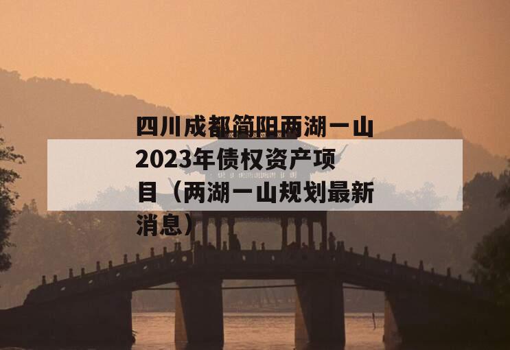 四川成都简阳两湖一山2023年债权资产项目（两湖一山规划最新消息）