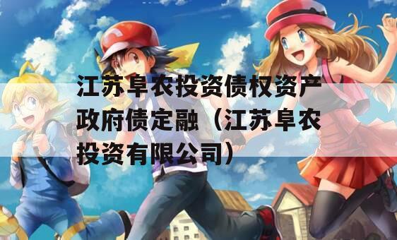 江苏阜农投资债权资产政府债定融（江苏阜农投资有限公司）