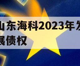 山东海科2023年发展债权