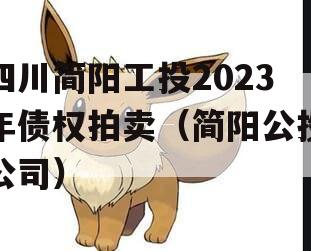 四川简阳工投2023年债权拍卖（简阳公投公司）