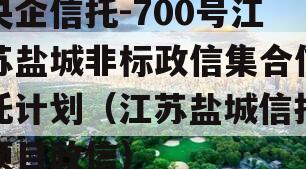 央企信托-700号江苏盐城非标政信集合信托计划（江苏盐城信托项目政信）