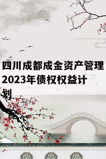 四川成都成金资产管理2023年债权权益计划