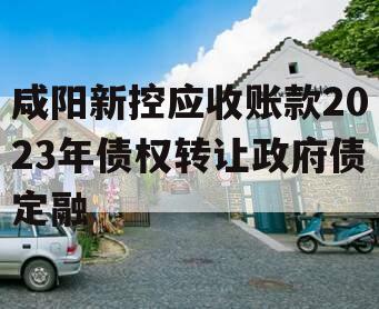 咸阳新控应收账款2023年债权转让政府债定融