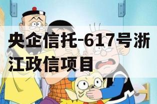央企信托-617号浙江政信项目 央企信托-617号浙江政信项目