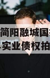 成都简阳融城国投2023年实业债权拍卖 成都简阳融城国投2023年实业债权拍卖