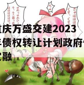 重庆万盛交建2023年债权转让计划政府债定融