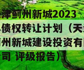 天津蓟州新城2023年债权转让计划（天津蓟州新城建设投资有限公司 评级报告）