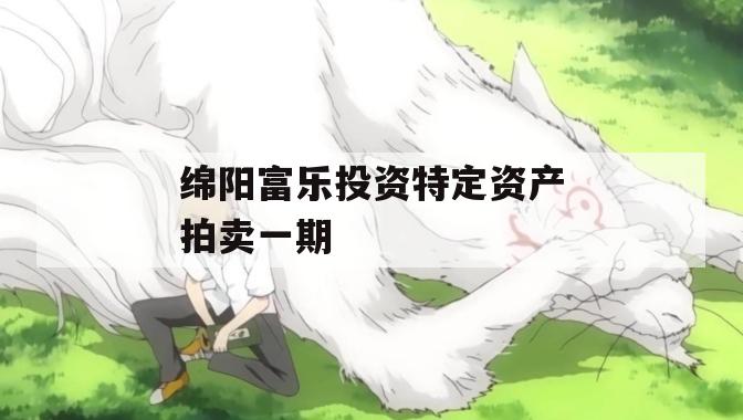 绵阳富乐投资特定资产拍卖一期