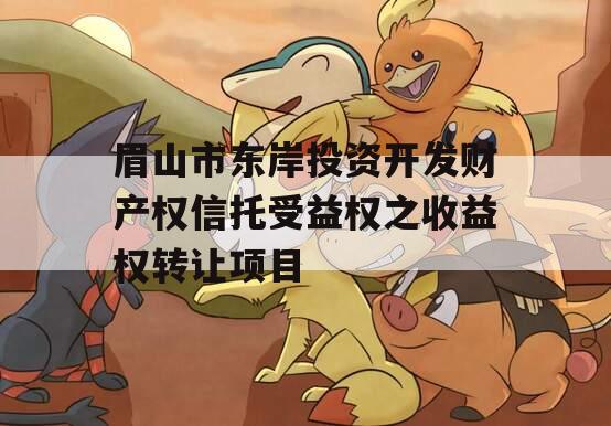 眉山市东岸投资开发财产权信托受益权之收益权转让项目