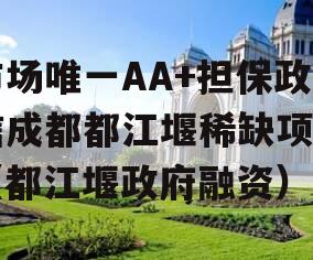 市场唯一AA+担保政信成都都江堰稀缺项目（都江堰政府融资）