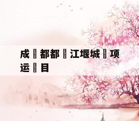 成‮都都‬江堰城‮项运‬目