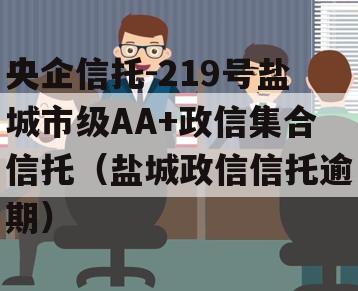 央企信托-219号盐城市级AA+政信集合信托（盐城政信信托逾期）