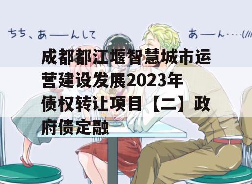 成都都江堰智慧城市运营建设发展2023年债权转让项目【二】政府债定融