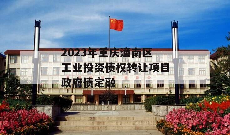 2023年重庆潼南区工业投资债权转让项目政府债定融 2023年重庆潼南区工业投资债权转让项目政府债定融