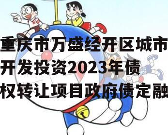 重庆市万盛经开区城市开发投资2023年债权转让项目政府债定融