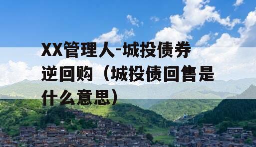 XX管理人-城投债券逆回购（城投债回售是什么意思）