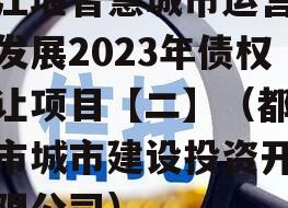 都江堰智慧城市运营建设发展2023年债权转让项目【二】（都江堰市城市建设投资开发有限公司）