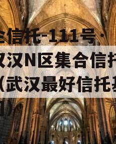 央企信托-111号·武汉汉N区集合信托计划（武汉最好信托基金公司）