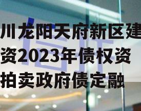 四川龙阳天府新区建设投资2023年债权资产拍卖政府债定融