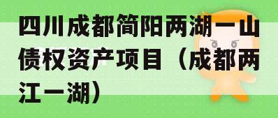 四川成都简阳两湖一山债权资产项目（成都两江一湖）