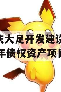 重庆大足开发建设2023年债权资产项目 重庆大足开发建设2023年债权资产项目